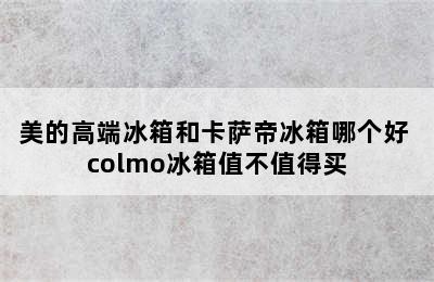 美的高端冰箱和卡萨帝冰箱哪个好 colmo冰箱值不值得买